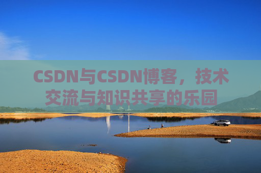 CSDN与CSDN博客,技术交流与知识共享的乐园